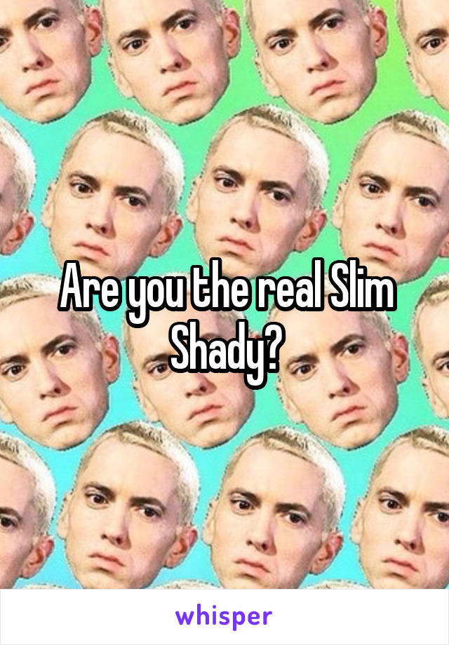 Are you the real Slim Shady?