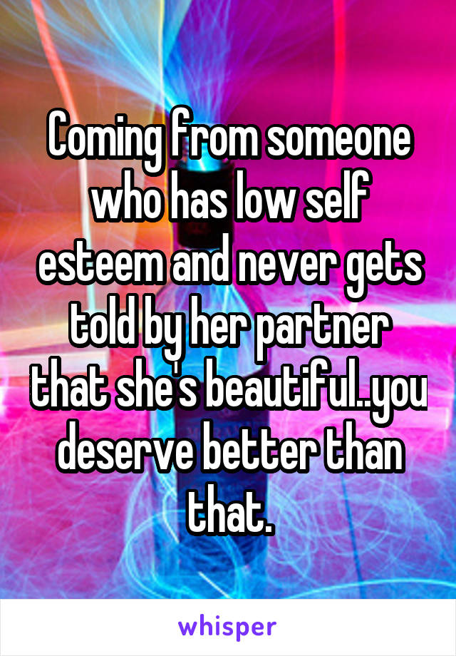 Coming from someone who has low self esteem and never gets told by her partner that she's beautiful..you deserve better than that.