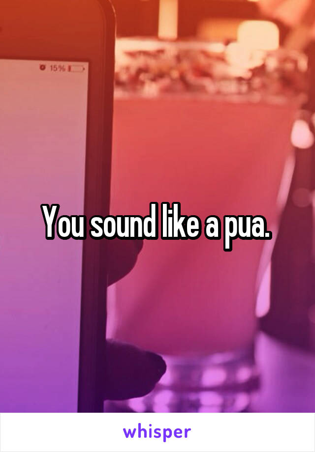 You sound like a pua. 