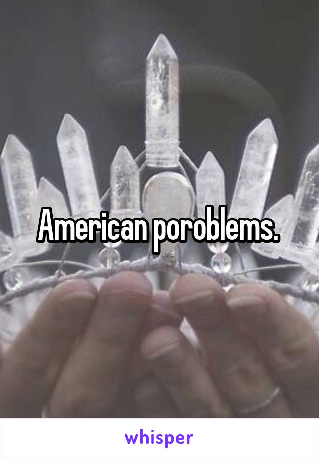 American poroblems. 