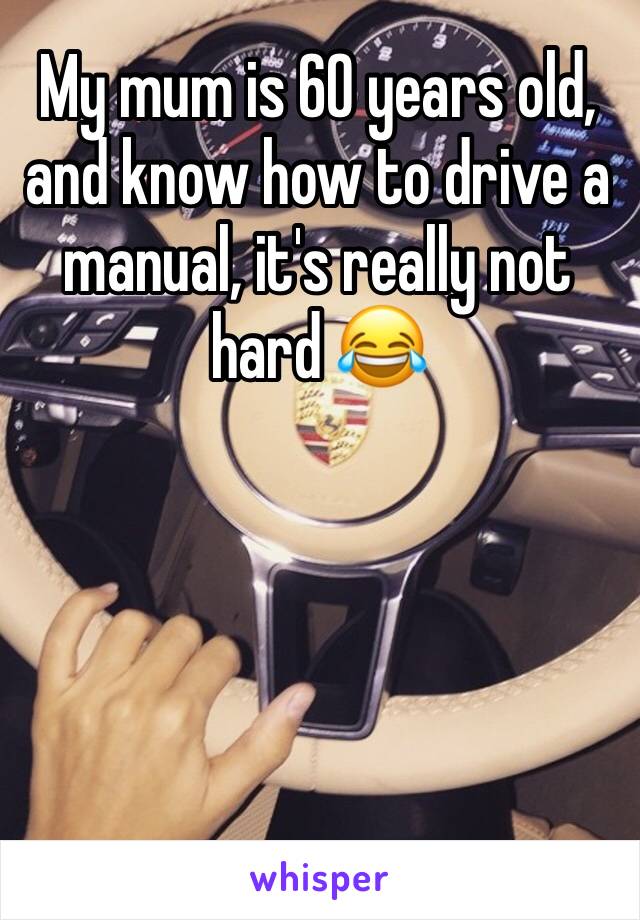 My mum is 60 years old, and know how to drive a manual, it's really not hard 😂