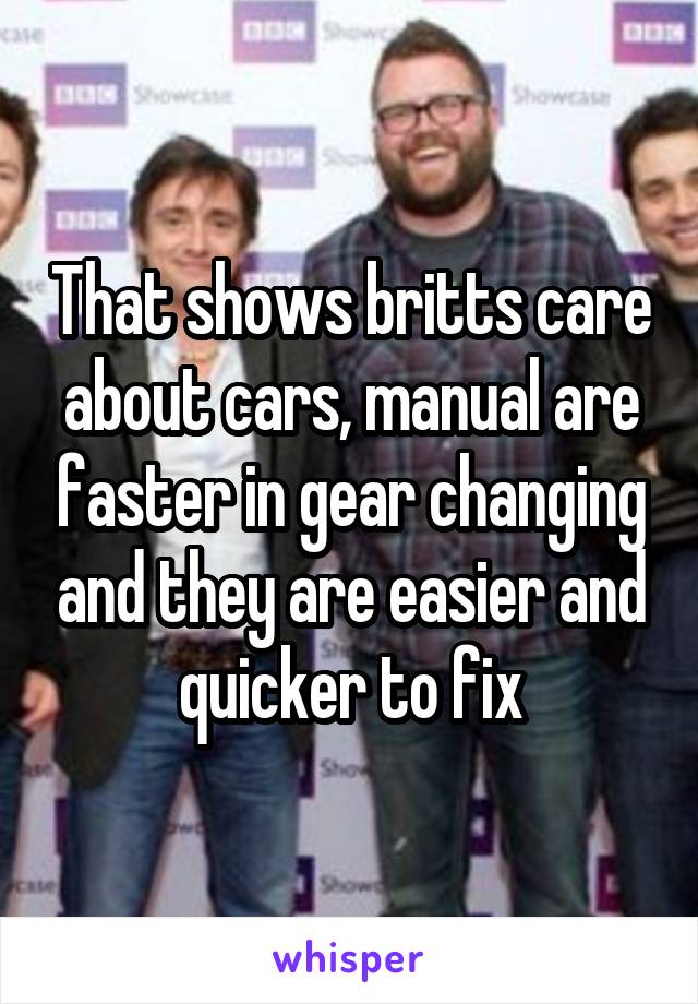 That shows britts care about cars, manual are faster in gear changing and they are easier and quicker to fix