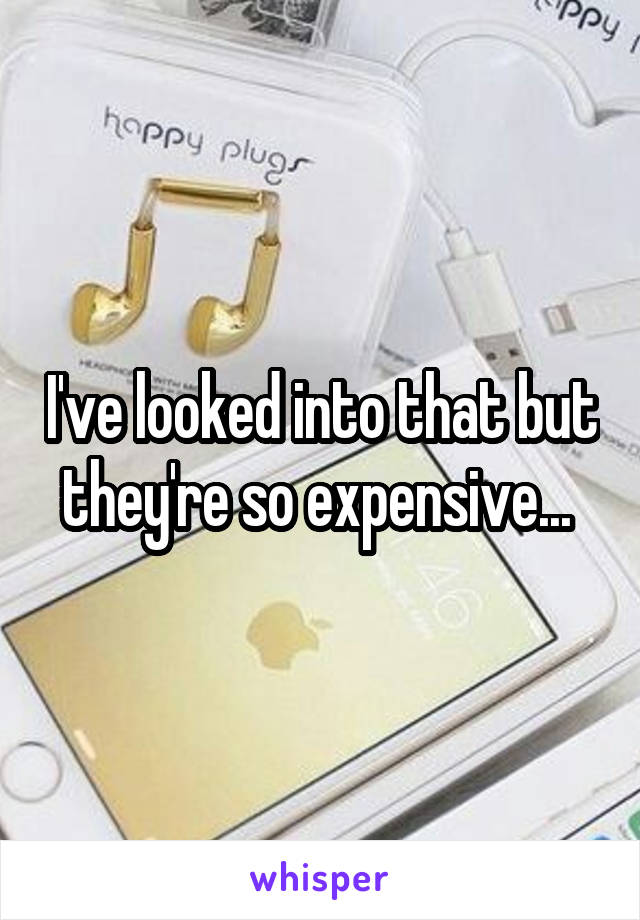 I've looked into that but they're so expensive... 