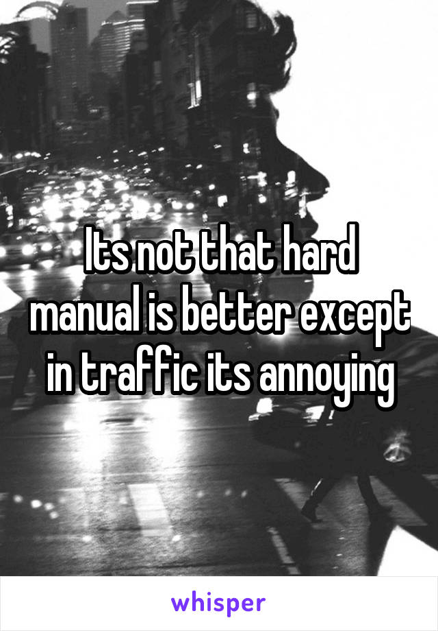 Its not that hard manual is better except in traffic its annoying