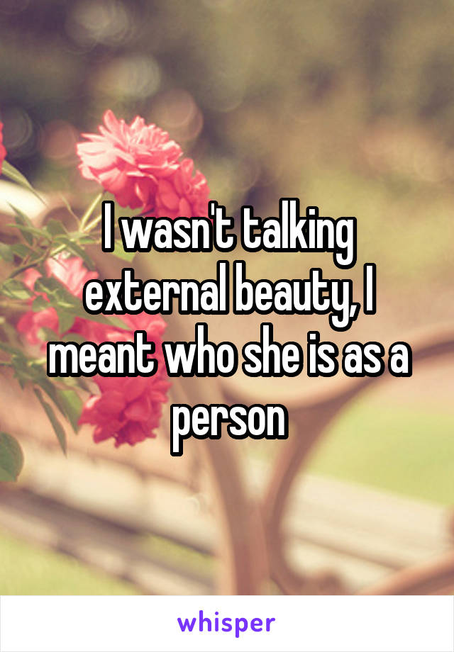 I wasn't talking external beauty, I meant who she is as a person