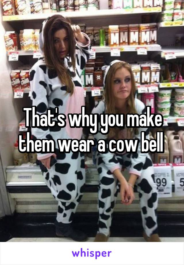 That's why you make them wear a cow bell 