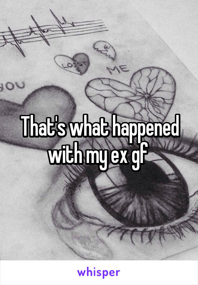 That's what happened with my ex gf 