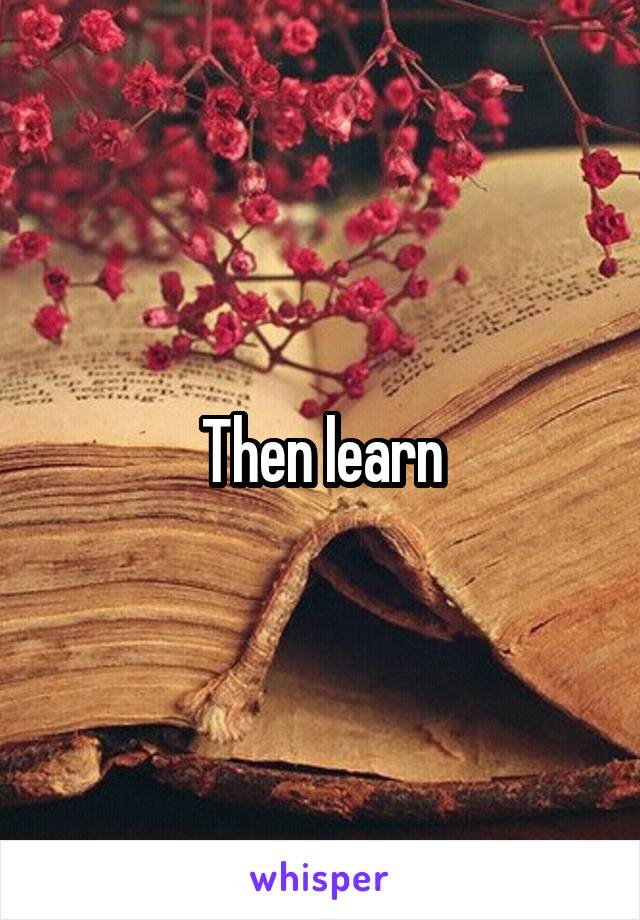 Then learn