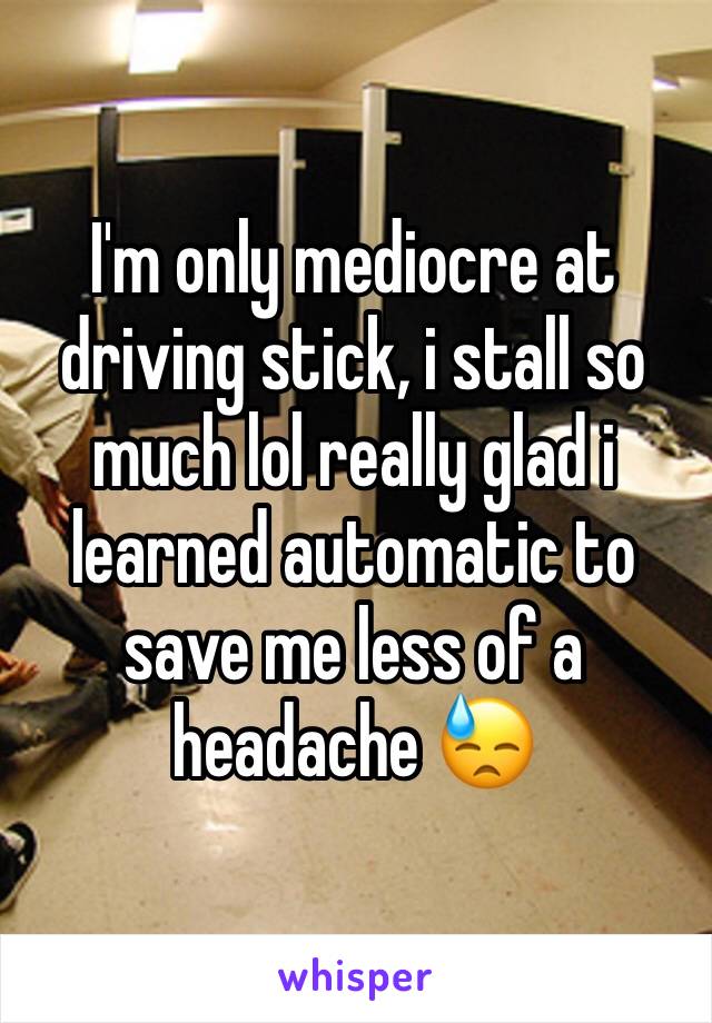 I'm only mediocre at driving stick, i stall so much lol really glad i learned automatic to save me less of a headache 😓