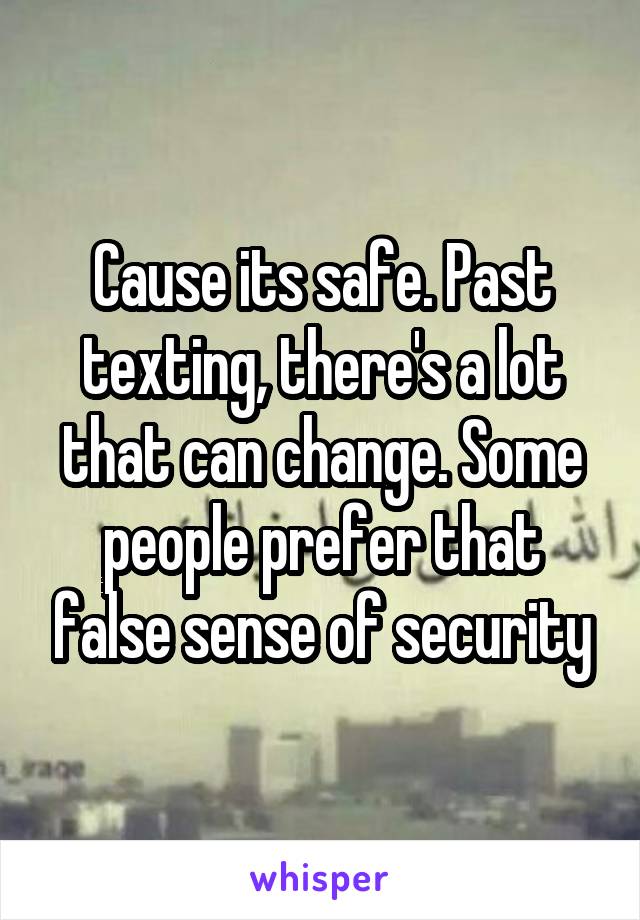 Cause its safe. Past texting, there's a lot that can change. Some people prefer that false sense of security