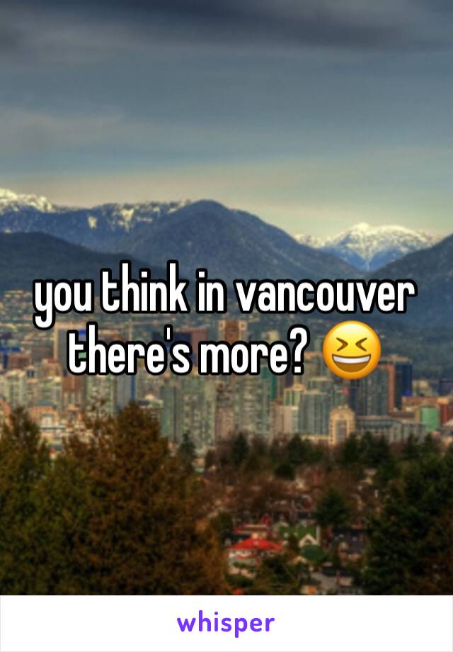 you think in vancouver there's more? 😆