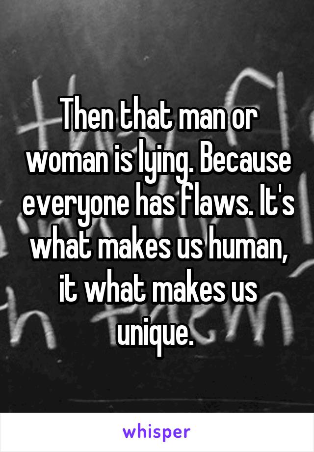 Then that man or woman is lying. Because everyone has flaws. It's what makes us human, it what makes us unique. 