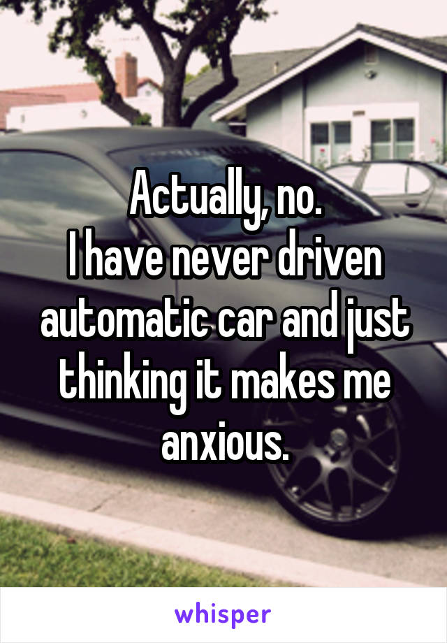 Actually, no.
I have never driven automatic car and just thinking it makes me anxious.