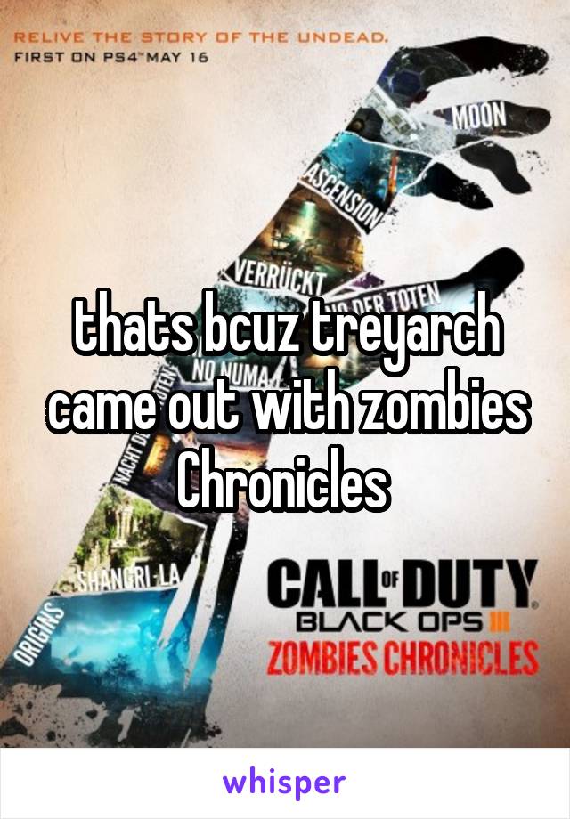 thats bcuz treyarch came out with zombies Chronicles 