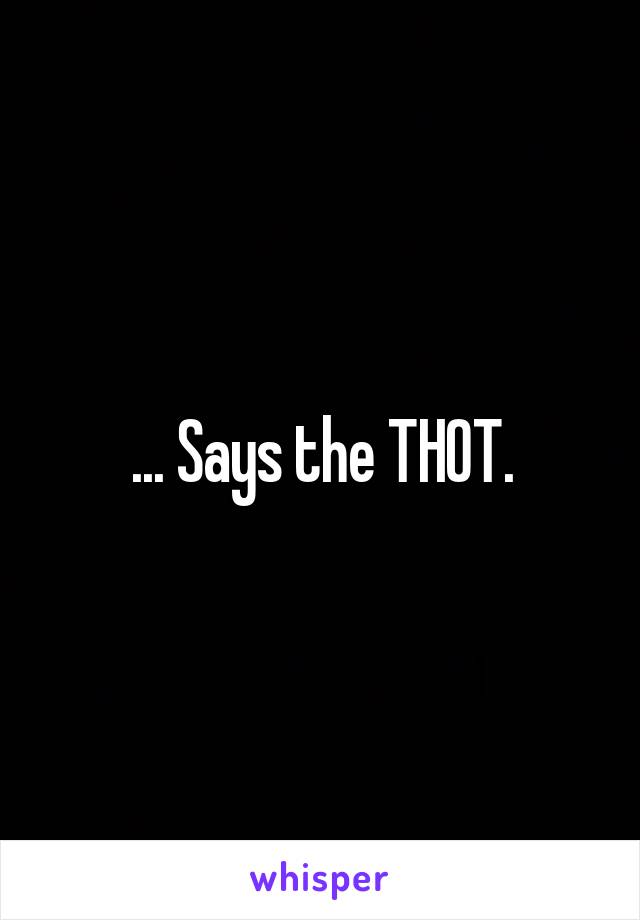 ... Says the THOT.