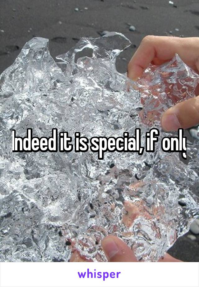 Indeed it is special, if only