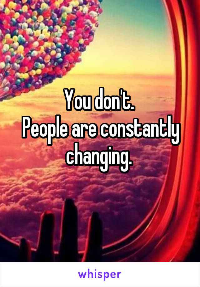 You don't. 
People are constantly changing. 
