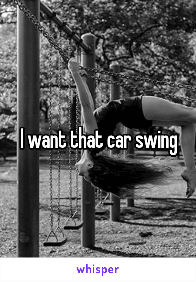 I want that car swing