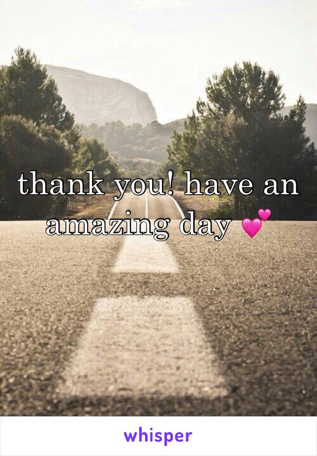 thank you! have an amazing day 💕