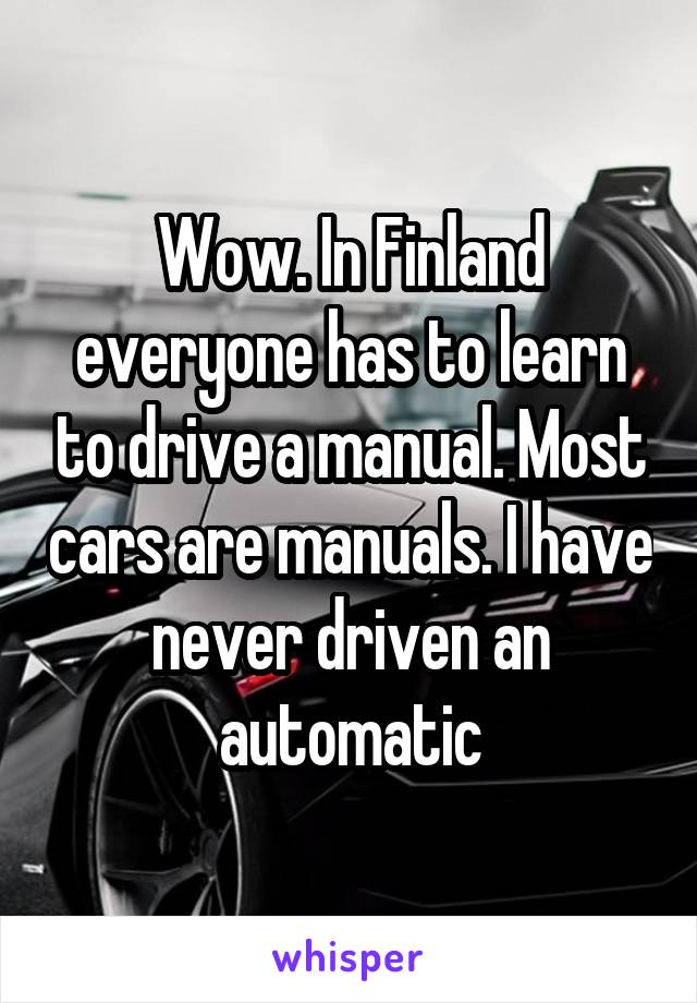 Wow. In Finland everyone has to learn to drive a manual. Most cars are manuals. I have never driven an automatic