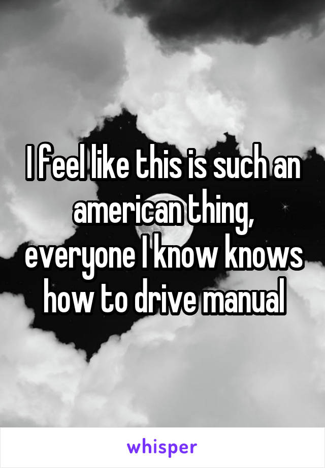 I feel like this is such an american thing, everyone I know knows how to drive manual