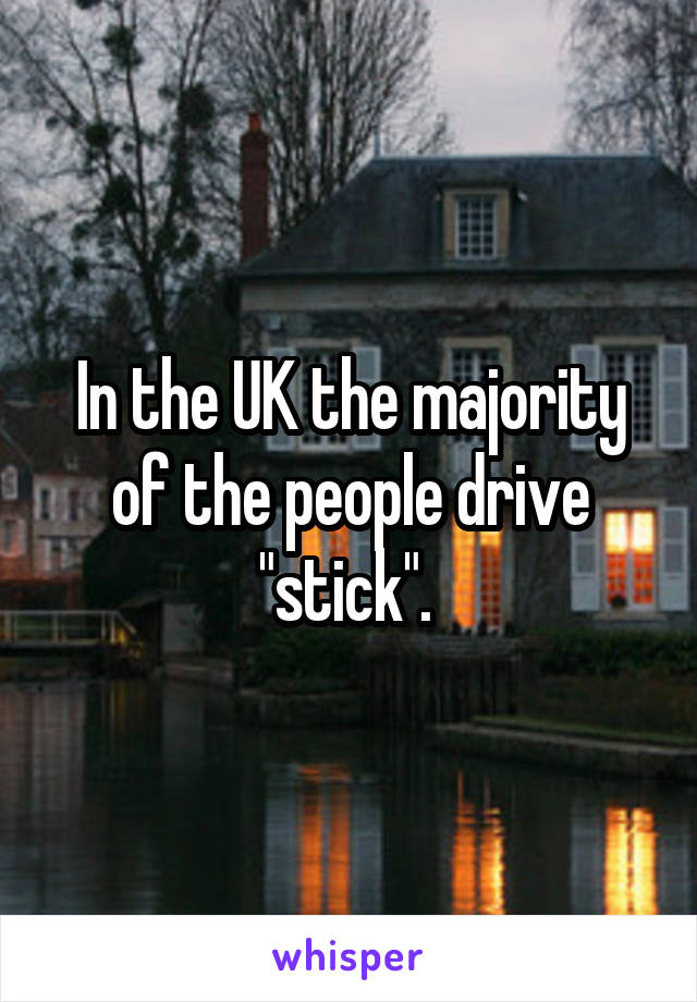 In the UK the majority of the people drive "stick". 