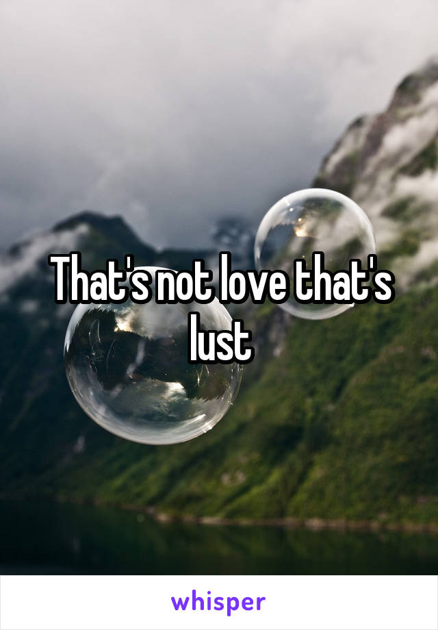 That's not love that's lust