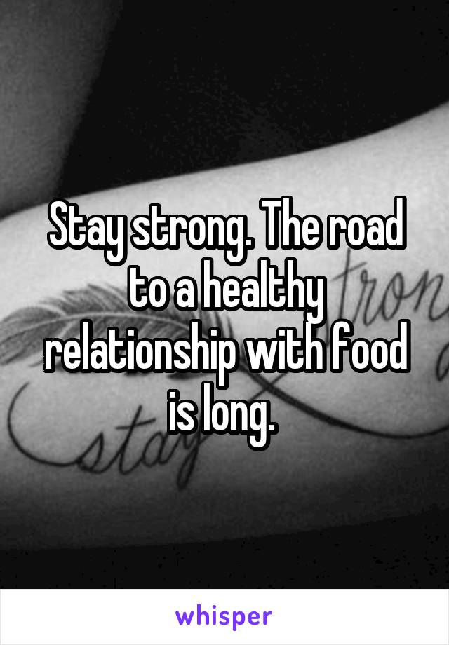 Stay strong. The road to a healthy relationship with food is long. 