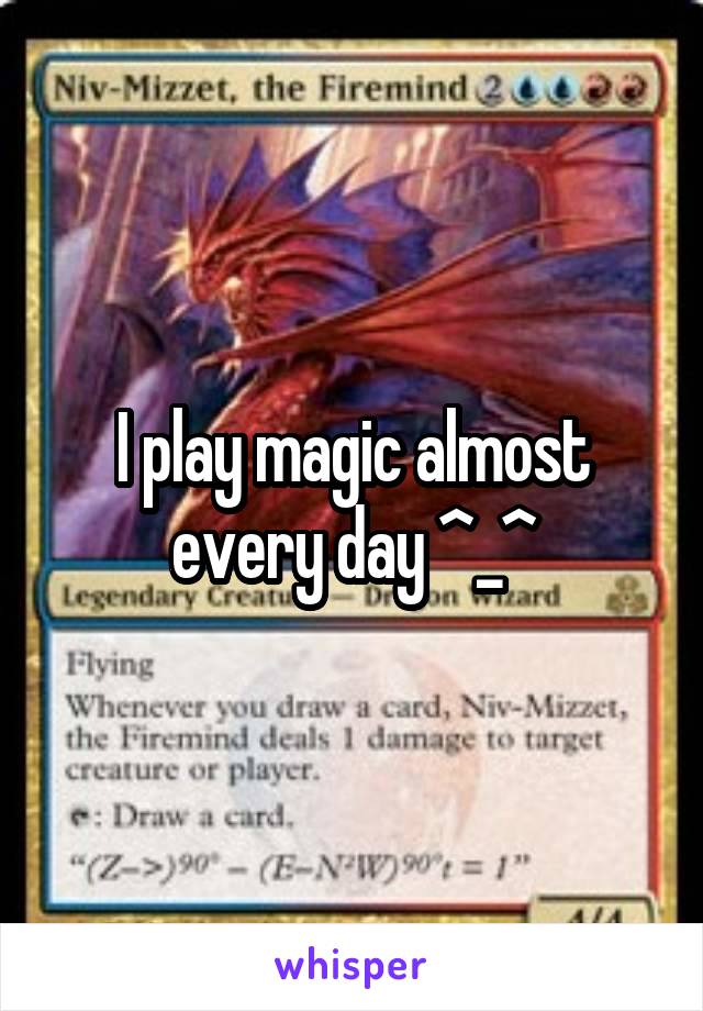 I play magic almost every day ^_^