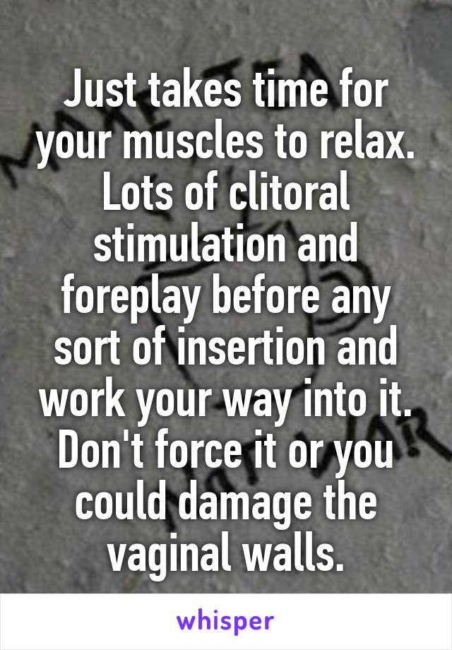 Just takes time for your muscles to relax. Lots of clitoral stimulation and foreplay before any sort of insertion and work your way into it. Don't force it or you could damage the vaginal walls.