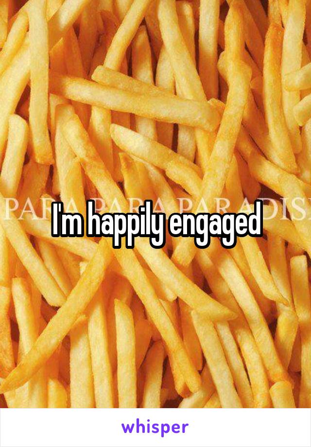 I'm happily engaged