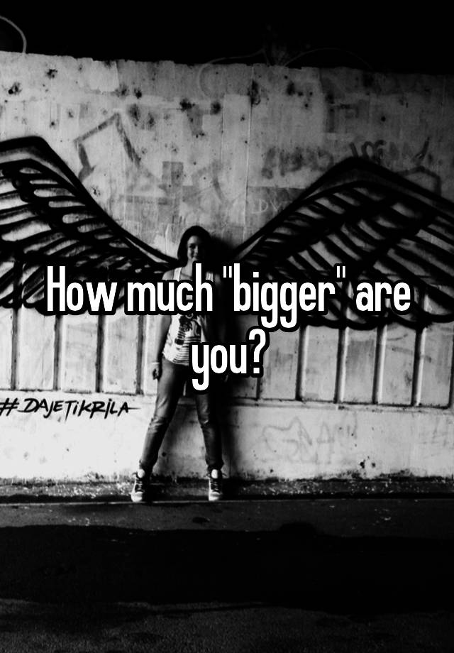 how-much-bigger-are-you