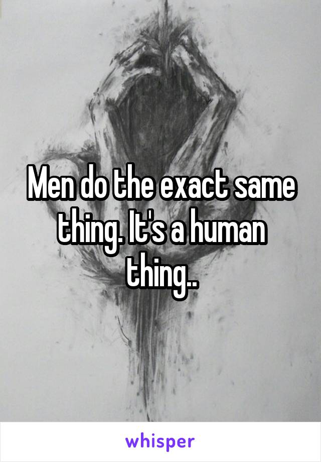 Men do the exact same thing. It's a human thing..