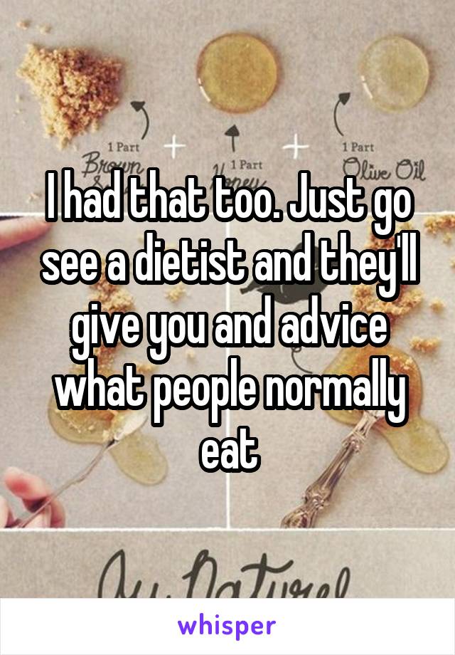 I had that too. Just go see a dietist and they'll give you and advice what people normally eat