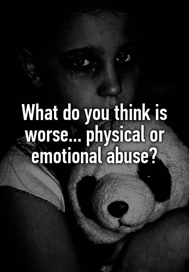 what-do-you-think-is-worse-physical-or-emotional-abuse