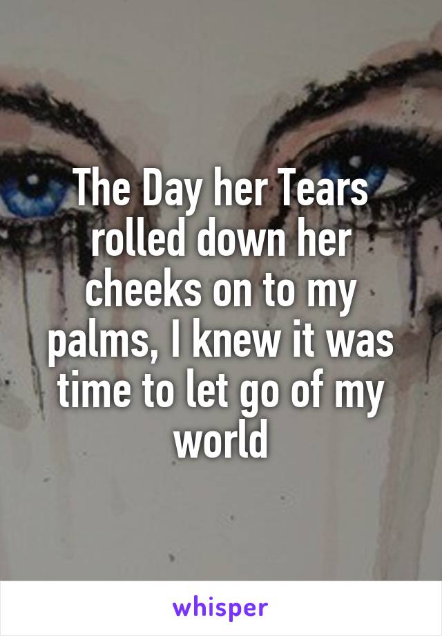 the-day-her-tears-rolled-down-her-cheeks-on-to-my-palms-i-knew-it-was