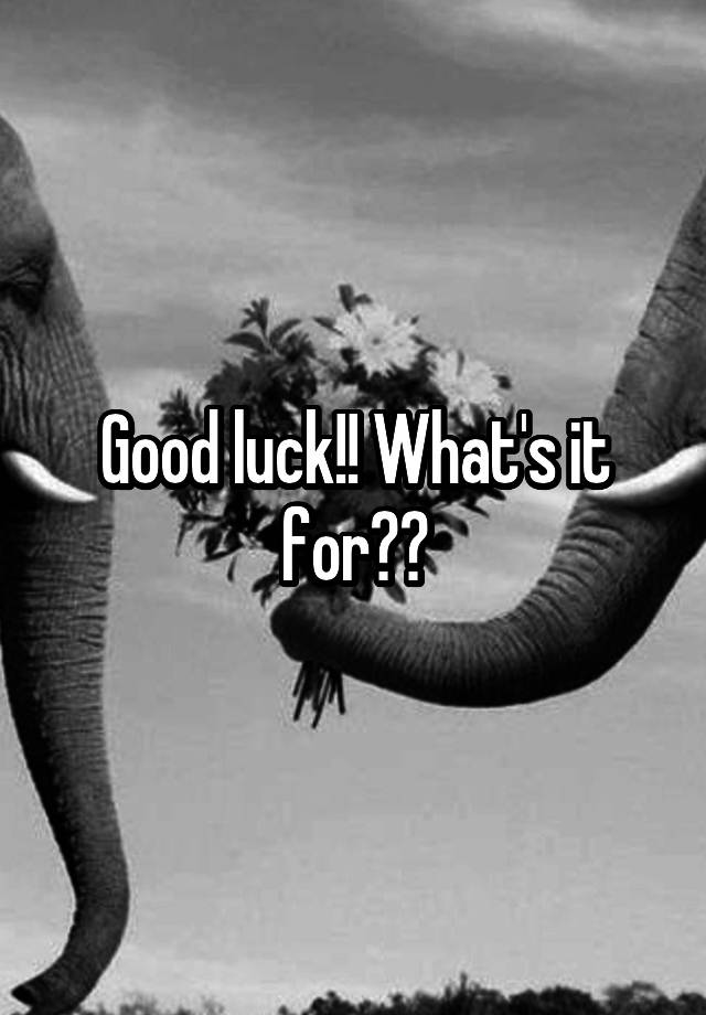 good-luck-what-s-it-for