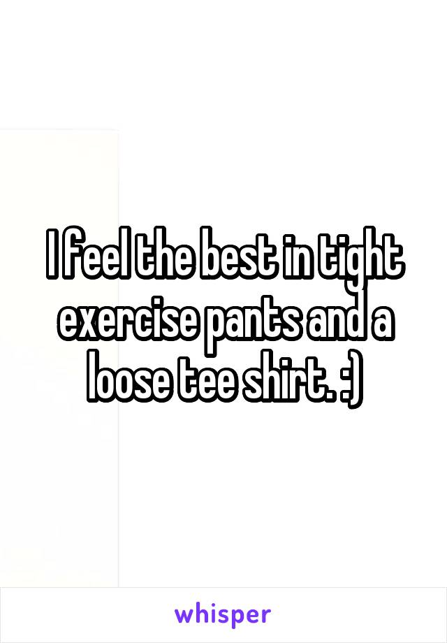 I feel the best in tight exercise pants and a loose tee shirt. :)