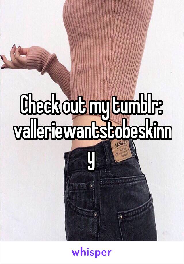 Check out my tumblr: 
valleriewantstobeskinny 