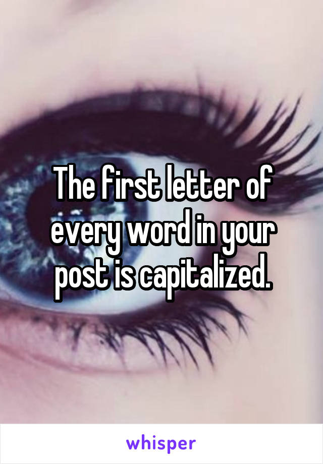 the-first-letter-of-every-word-in-your-post-is-capitalized