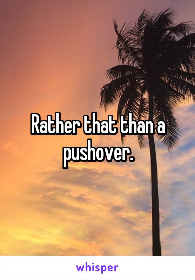 Rather that than a pushover.