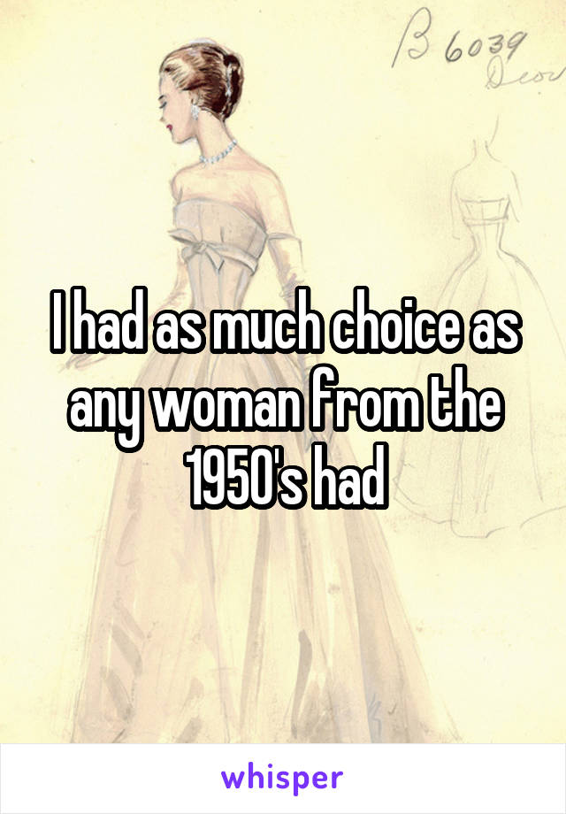 I had as much choice as any woman from the 1950's had