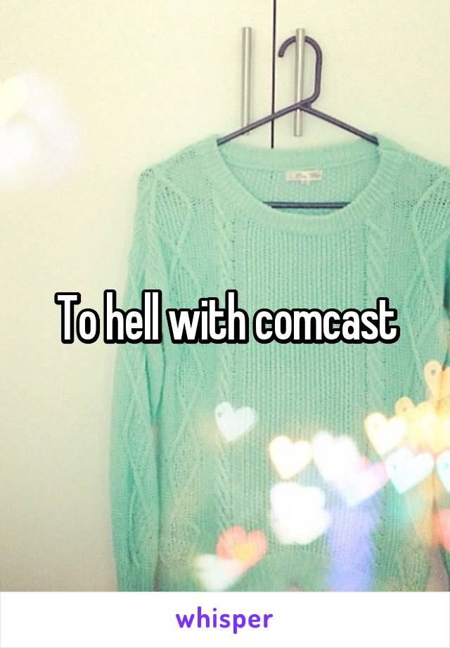 To hell with comcast