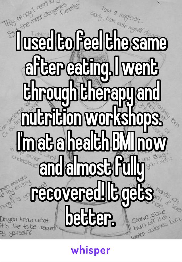 I used to feel the same after eating. I went through therapy and nutrition workshops. I'm at a health BMI now and almost fully recovered! It gets better. 