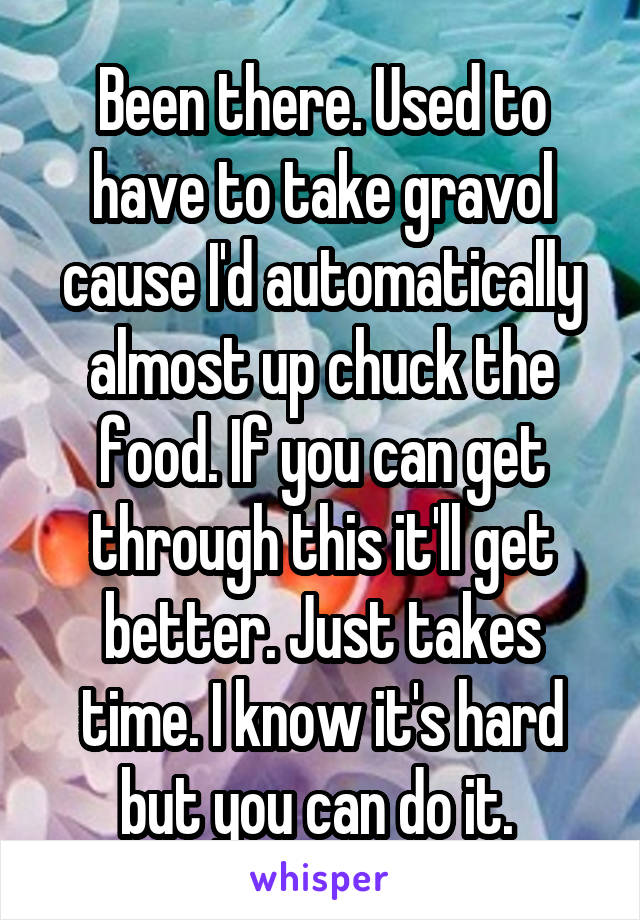 Been there. Used to have to take gravol cause I'd automatically almost up chuck the food. If you can get through this it'll get better. Just takes time. I know it's hard but you can do it. 