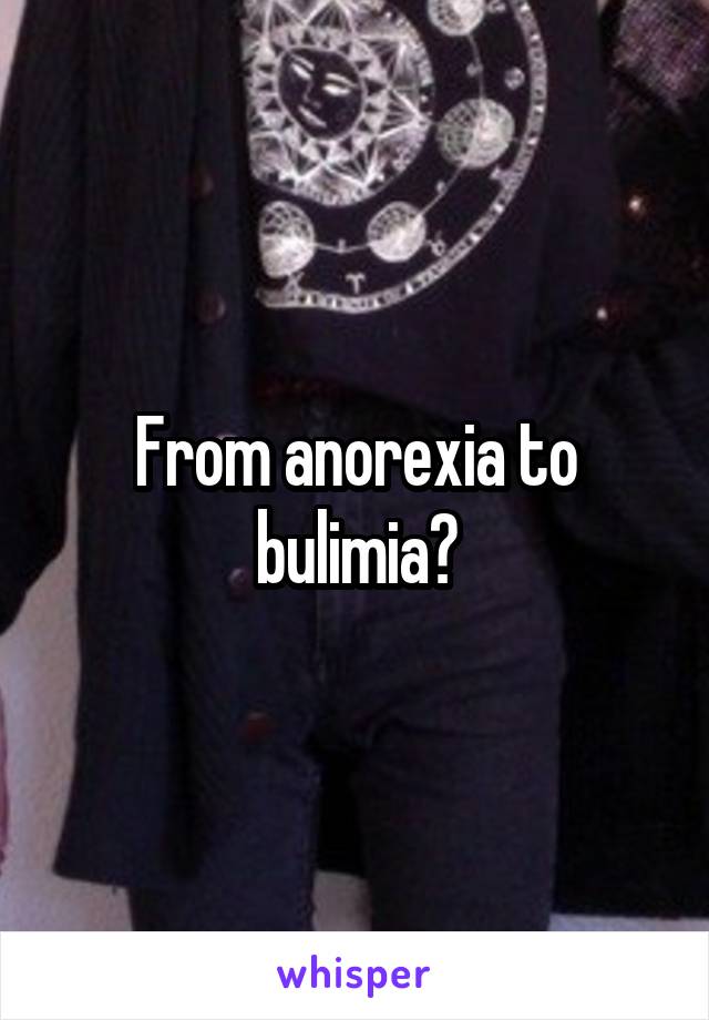 From anorexia to bulimia?