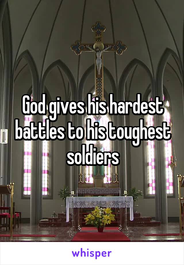 God gives his hardest battles to his toughest soldiers