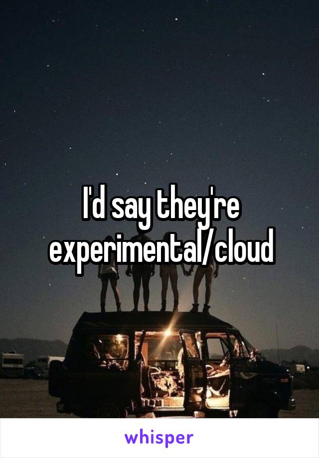 I'd say they're experimental/cloud