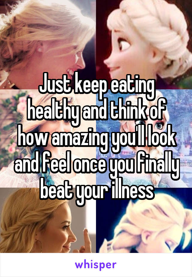 Just keep eating healthy and think of how amazing you'll look and feel once you finally beat your illness