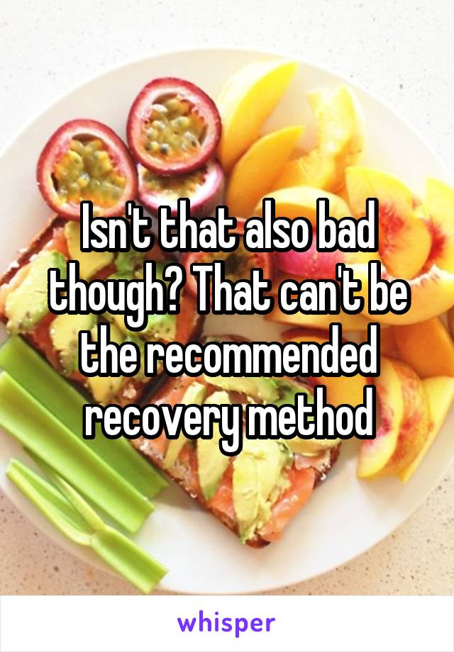 Isn't that also bad though? That can't be the recommended recovery method